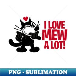 felix - i love mew a lot - premium sublimation digital download - fashionable and fearless