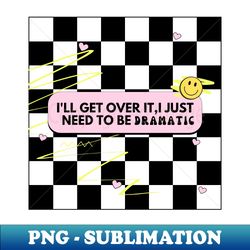 ill get over it  i just nerd to be dramatic design - modern sublimation png file - bring your designs to life