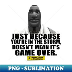 just because youre in the storm doesnt mean its game over - sublimation-ready png file - fashionable and fearless