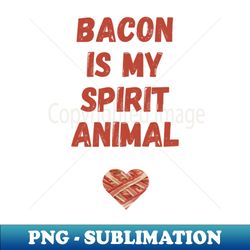 bacon is my spirit animal - premium png sublimation file - instantly transform your sublimation projects