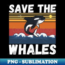 save the whales - high-quality png sublimation download - defying the norms