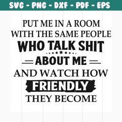 put me in a room with the same people svg, trending svg, put me in room svg, same people svg, who talk shit svg, friendl