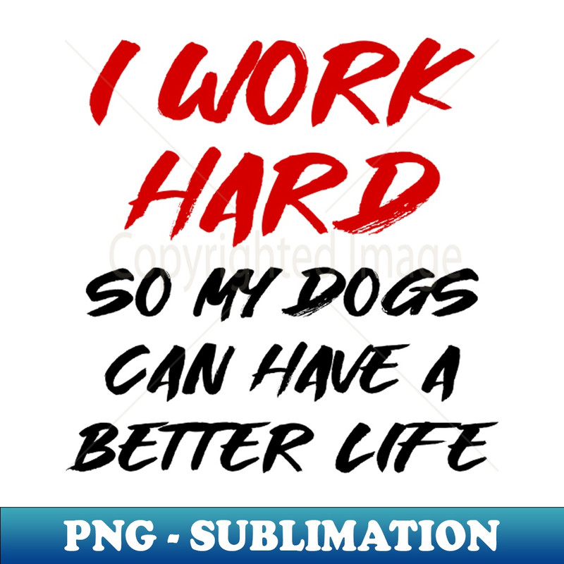 JG-20231107-3466_I work hard so my dogs can have a better life 1816.jpg