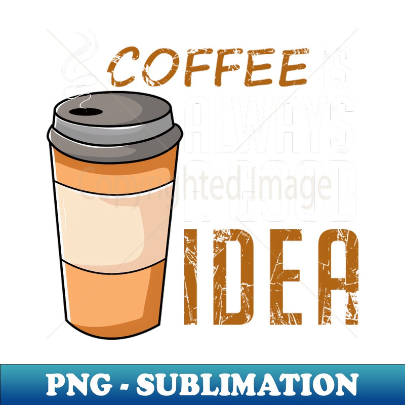 KA-20231107-1424_Coffee Is Always A Good Idea Funny 9014.jpg