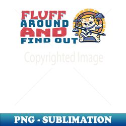 fluff around and find out funny cat - professional sublimation digital download - revolutionize your designs