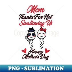 mom thanks for not swallowing us happy mothers day - premium png sublimation file - stunning sublimation graphics