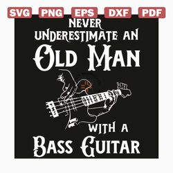 never underestimate an old man with a bass guitar svg, old man svg, old man shirt, old man gift, underestimate an old ma