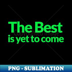 the best is yet to come - modern sublimation png file - perfect for sublimation mastery