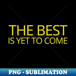 the best is yet to come - artistic sublimation digital file - perfect for sublimation mastery