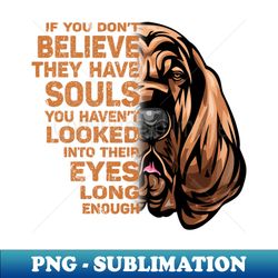 if you dont believe they have souls you havent looked into their eyes long enough - bloodhound dog lover - vintage sublimation png download - perfect for creative projects