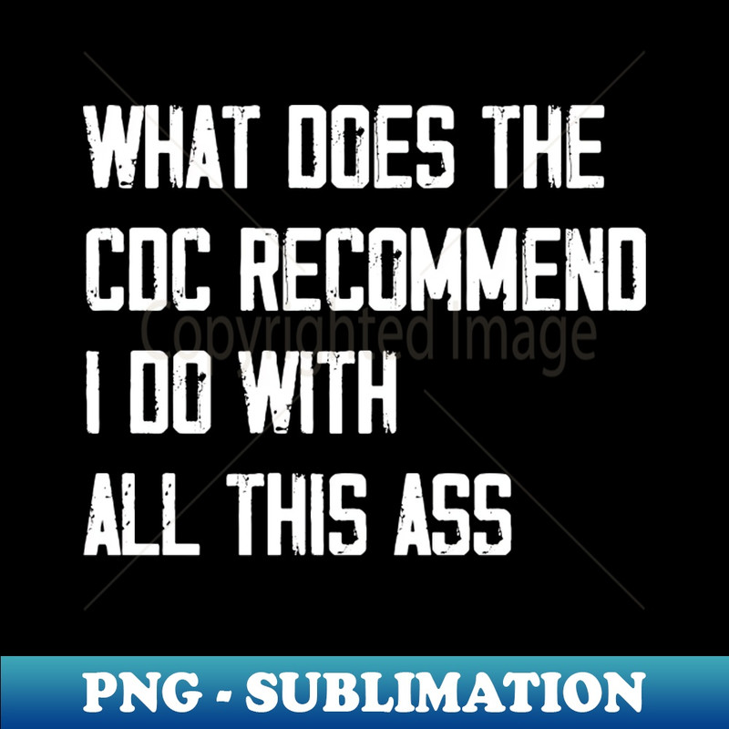 OH-20231107-12542_what does the CDC recommend I do with all this ass funny humor sarcstic saying joke 4996.jpg