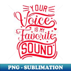 your voice is my favourite sound - premium sublimation digital download - create with confidence