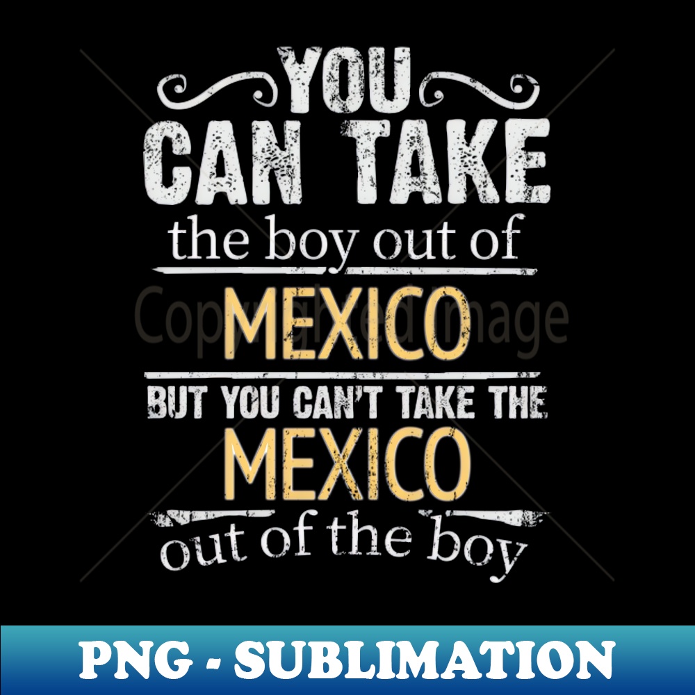 PM-20231107-13289_You Can Take The Boy Out Of Mexico But You Cant Take The Mexico Out Of The Boy - Gift for Mexican With Roots From Mexico 1605.jpg