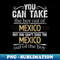 PM-20231107-13289_You Can Take The Boy Out Of Mexico But You Cant Take The Mexico Out Of The Boy - Gift for Mexican With Roots From Mexico 1605.jpg