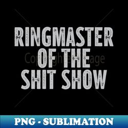 ringmaster of the shit show - premium png sublimation file - spice up your sublimation projects