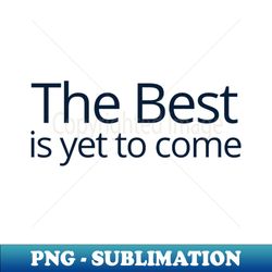 the best is yet to come - png sublimation digital download - perfect for sublimation mastery