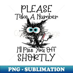 black cats please take a number ill piss you off shortly - stylish sublimation digital download - stunning sublimation graphics