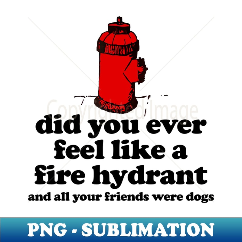 WP-20231107-1841_Did You Ever Feel Like a Fire Hydrant And All Your Friends Were Dogs 7079.jpg