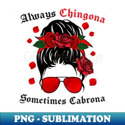 always chingona somtimes cabrona chingona spanish latina mexican - high-quality png sublimation download - bold & eye-catching