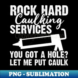 rock hard caulking services you got a hole let me put caulk filling gaps and holes - exclusive png sublimation download - instantly transform your sublimation projects
