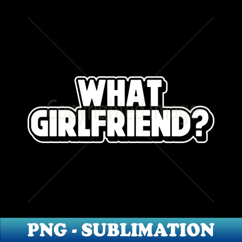 YA-20231107-12545_What Girlfriend Relationship Status Sarcastic Adult Humor Funny Single Broken Relationship 3244.jpg