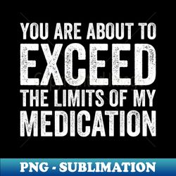 you are about to exceed the limits of my medication - aesthetic sublimation digital file - perfect for sublimation mastery