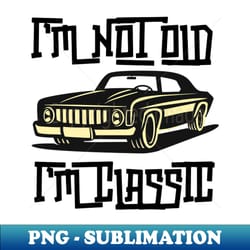 im not old im classic car im not old im classic im not old im vintage im not old im a classic - instant png sublimation download - defying the norms