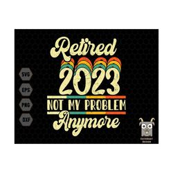 vintage retired 2023 svg, retired 2023 svg, retired 2023 not my problem anymore svg, retirement svg, svg for cricut and