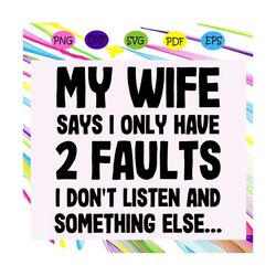 my wife says i only have 2 faults i dont listen and something esle svg, wife svg, husband svg, wife life, husband life s