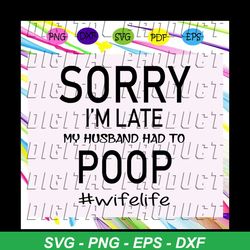 sorry i'm late my husband had to poop, husband svg, husband life, husband birthday, husband gift, best husband ever,gift