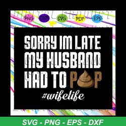 sorry im late my husband had to pop, husband svg, husband gift, husband shirt, love husband, best husband ever, gift for