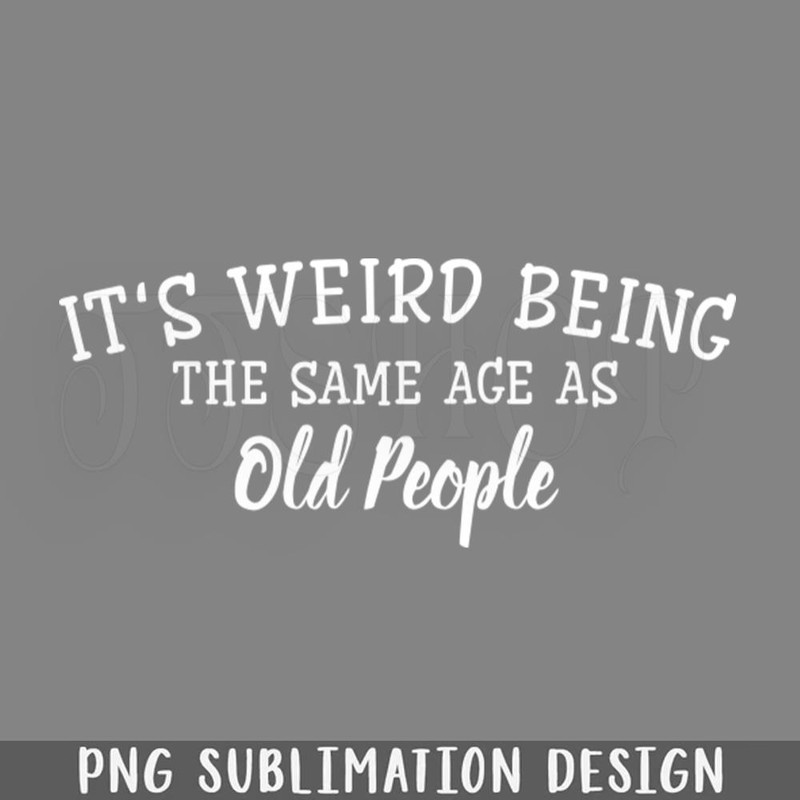 DMF928-Its Weird Being The Same Age As Old eople Funny Sayings PNG Download.jpg