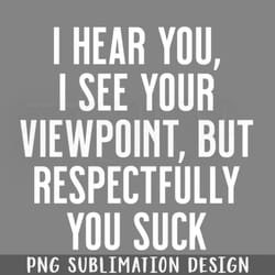 i hear you i see your viewpoint but respectfully you suck png download