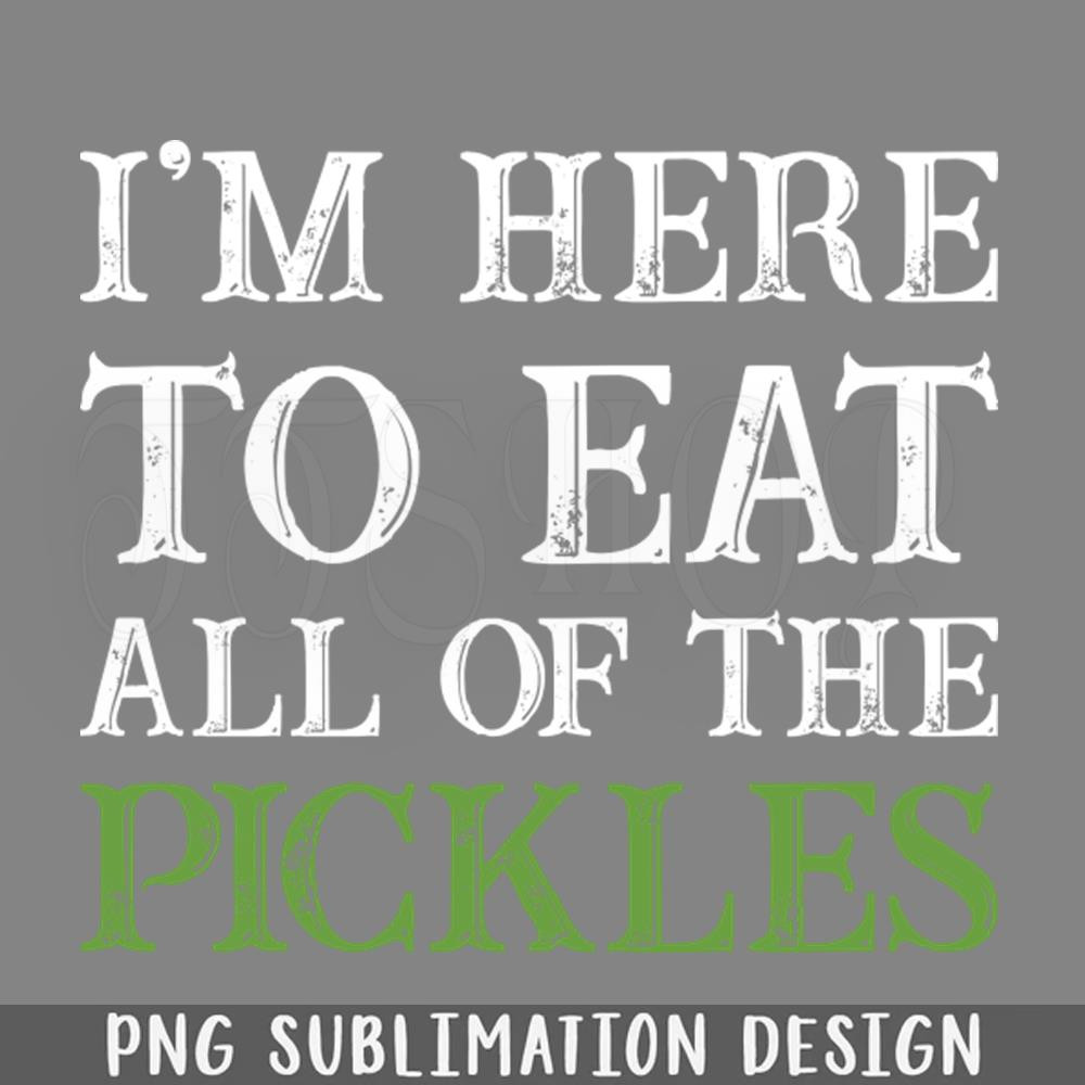 DMEE933-I Am Here To Eat All The ickles Funny Sarcasm Sayings For Men And Women Sarcastic ifts Hilarious PNG Download.jpg