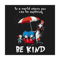 dr seuss in a world where you can be anything be kind svg, trending svg, dr seuss svg, thing svg, cat in hat svg, catint