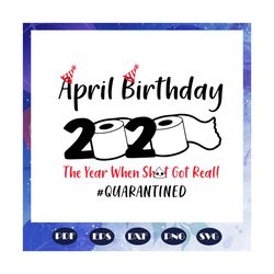 april birthday 2020 the year when sh got real quarantine svg, april birthday svg, april girl svg, girl born in april svg