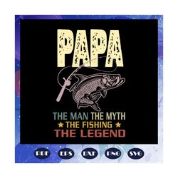 papa the man the myth the fishing the legend svg, fathers day svg, papa svg, father svg, fathers day gift, gift for papa