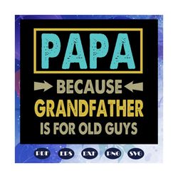papa because grandfather is for old guys svg, fathers day svg, father svg, fathers day gift, gift for papa, fathers day