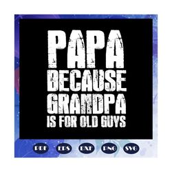 papa because grandfather is for old guys, fathers day svg, father svg, fathers day gift, gift for papa, fathers day love