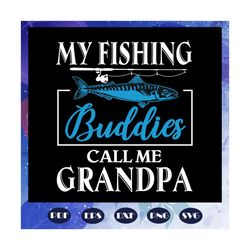 my fishing buddies call me grandpa svg, fathers day svg, fathers day gift, gift for papa, fathers day lover, fathers day