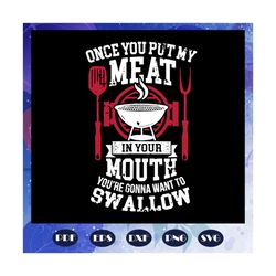 once you put my meat in your mouth svg, you are gonna want to swallow svg, bbq grill svg, summer svg, patio 4th july svg