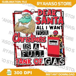 dear santa all i want for christmas is a tank full of gas, sublimation design, digital design, instant download