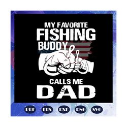 my favorite fishing buddy calls me dad svg, fathers day gift, gift for papa, fathers day lover, fathers day lover gift,
