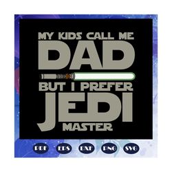 my kids call me dad but i prefer jedi master svg, jedi svg, fathers day svg, father svg, fathers day gift, gift for papa