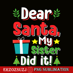 dear santa my sister did it png, humor gift png, dear santa png