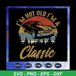 i am not old i am a classic svg, classic cars, car truck, retro vintage, birthday gifts, classic car svg, classic car sh