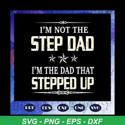 i am not the step dad i am the dad that stepped up svg, fathers day svg, papa svg, father svg, dad svg, daddy svg, poppo