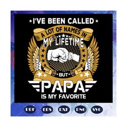 i have been called a lot of names in my lifetime but papa is my favorite svg, fathers day svg, gift for dad svg, gift fo
