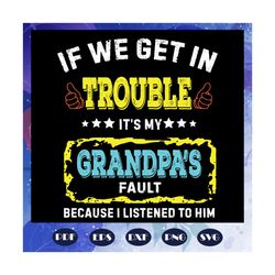 if we get in trouble it is my grandpas fault svg, grandpa svg, fathers day svg, father svg, fathers day gift, gift for p