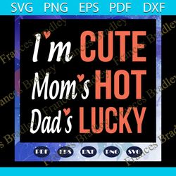 i am cute mom is hot dad is lucky svg, father svg, mother svg, mom svg, dad svg, family svg, family gift, family shirt,